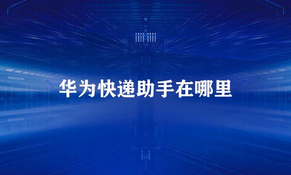 华为快递助手在哪里