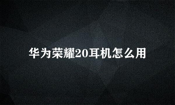 华为荣耀20耳机怎么用