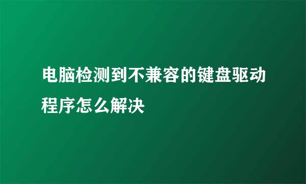 电脑检测到不兼容的键盘驱动程序怎么解决