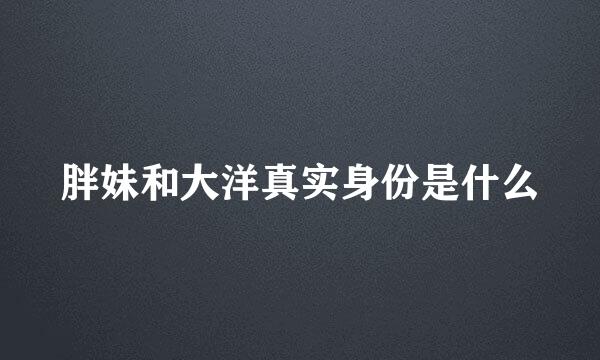 胖妹和大洋真实身份是什么