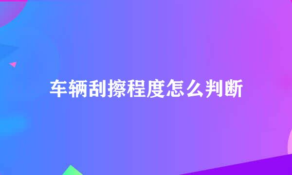 车辆刮擦程度怎么判断