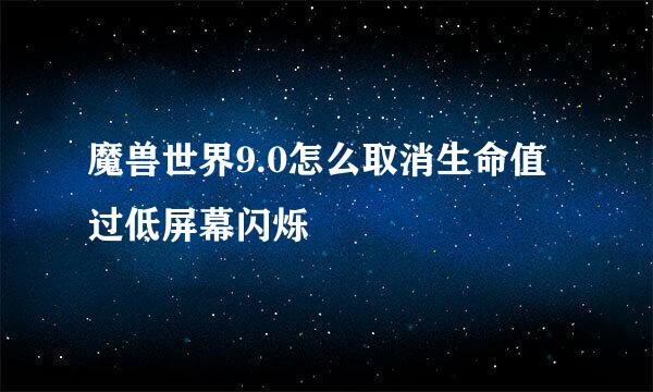 魔兽世界9.0怎么取消生命值过低屏幕闪烁
