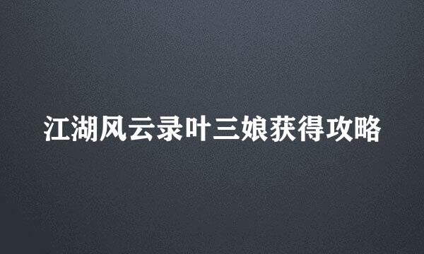 江湖风云录叶三娘获得攻略