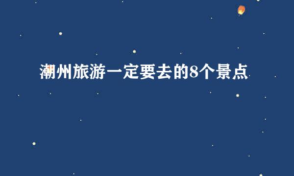 潮州旅游一定要去的8个景点