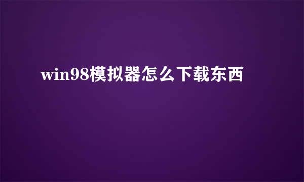 win98模拟器怎么下载东西