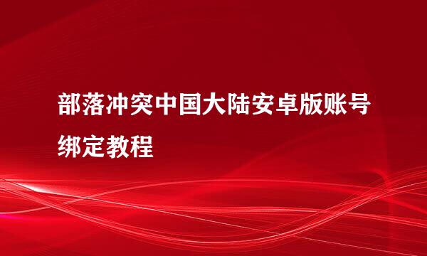部落冲突中国大陆安卓版账号绑定教程