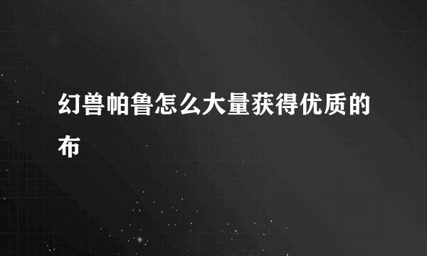 幻兽帕鲁怎么大量获得优质的布