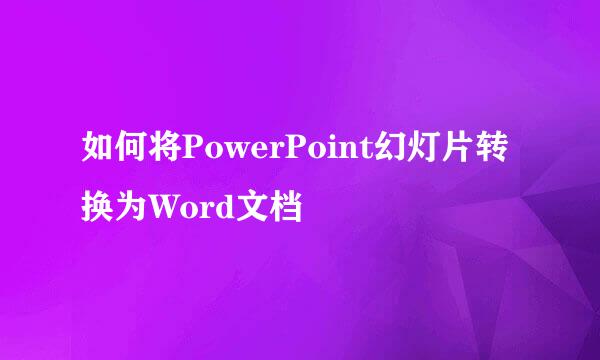 如何将PowerPoint幻灯片转换为Word文档