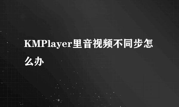 KMPlayer里音视频不同步怎么办