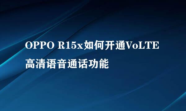 OPPO R15x如何开通VoLTE高清语音通话功能