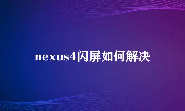 nexus4闪屏如何解决