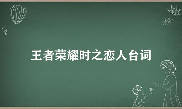王者荣耀时之恋人台词