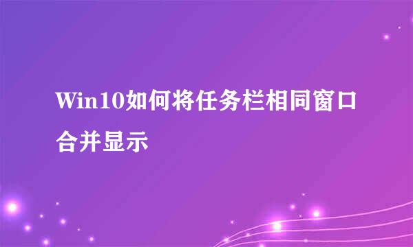 Win10如何将任务栏相同窗口合并显示