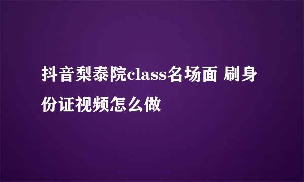 抖音梨泰院class名场面 刷身份证视频怎么做