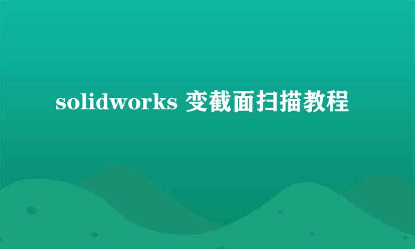 solidworks 变截面扫描教程