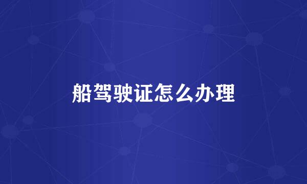 船驾驶证怎么办理