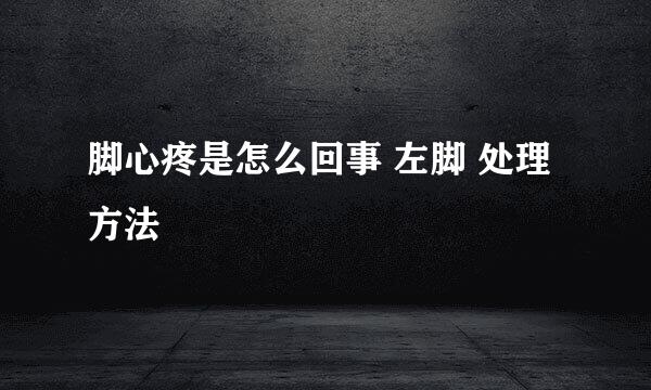 脚心疼是怎么回事 左脚 处理方法
