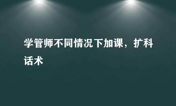 学管师不同情况下加课，扩科话术