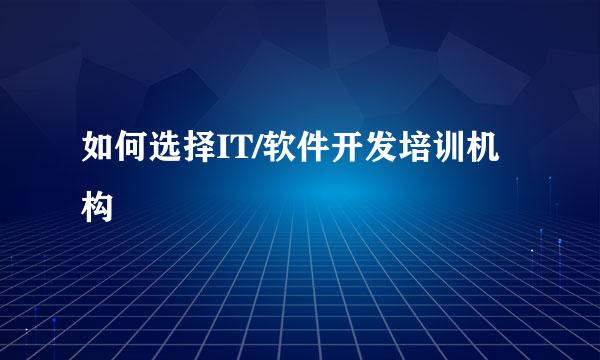 如何选择IT/软件开发培训机构