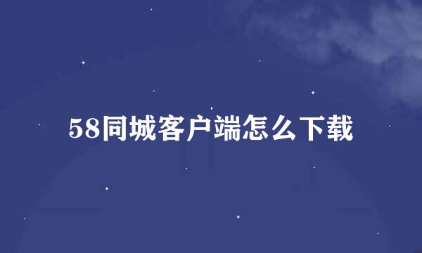 58同城客户端怎么下载