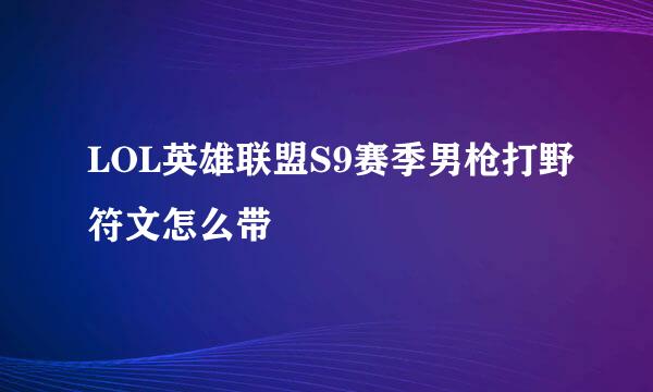 LOL英雄联盟S9赛季男枪打野符文怎么带