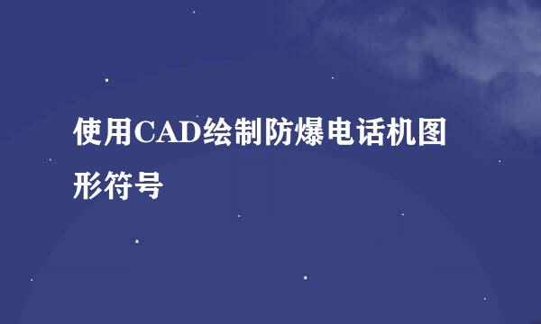 使用CAD绘制防爆电话机图形符号