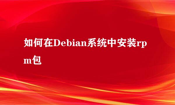 如何在Debian系统中安装rpm包