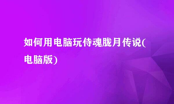 如何用电脑玩侍魂胧月传说(电脑版)