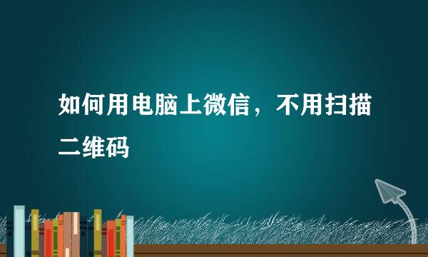 如何用电脑上微信，不用扫描二维码