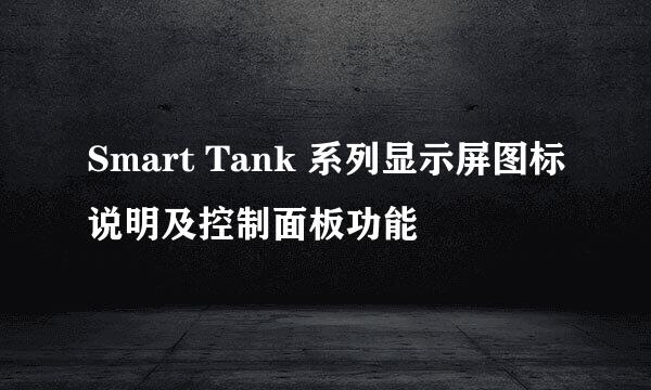 Smart Tank 系列显示屏图标说明及控制面板功能