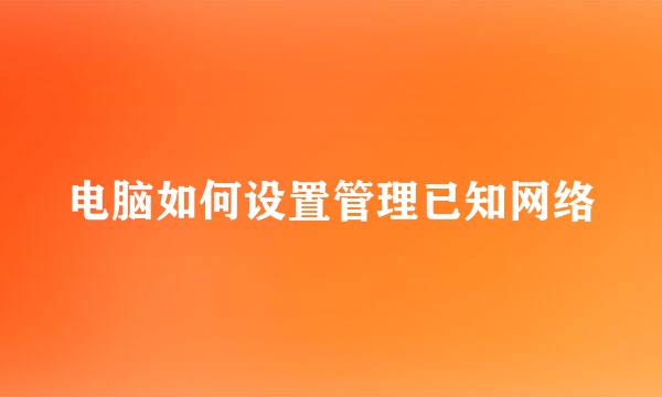 电脑如何设置管理已知网络
