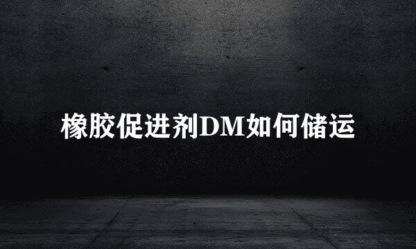 橡胶促进剂DM如何储运