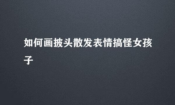 如何画披头散发表情搞怪女孩子