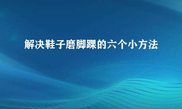 解决鞋子磨脚踝的六个小方法