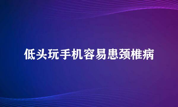 低头玩手机容易患颈椎病