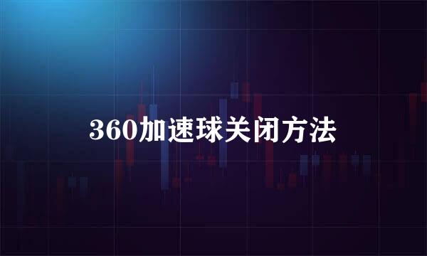 360加速球关闭方法