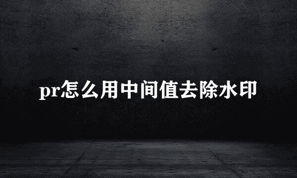 pr怎么用中间值去除水印