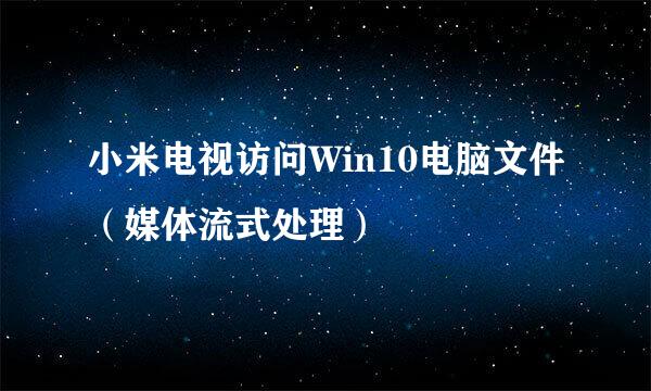 小米电视访问Win10电脑文件（媒体流式处理）