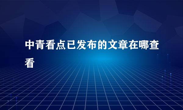 中青看点已发布的文章在哪查看