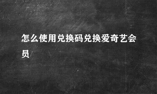 怎么使用兑换码兑换爱奇艺会员