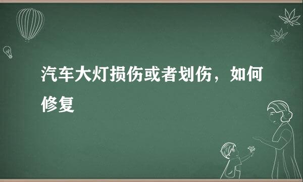 汽车大灯损伤或者划伤，如何修复