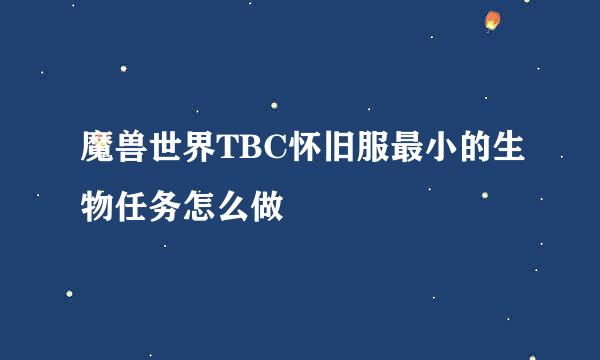 魔兽世界TBC怀旧服最小的生物任务怎么做