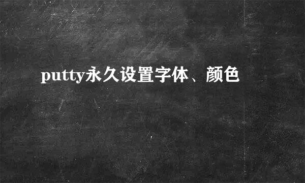 putty永久设置字体、颜色