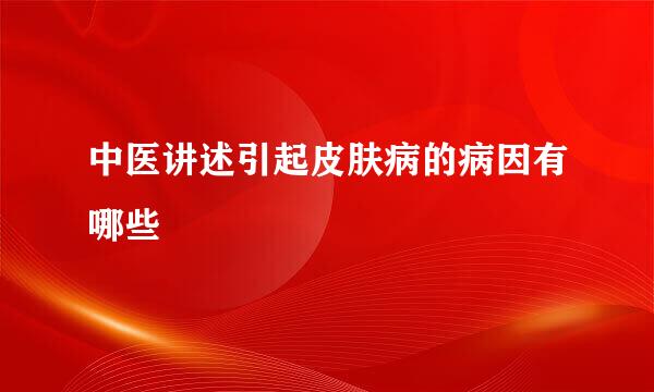 中医讲述引起皮肤病的病因有哪些