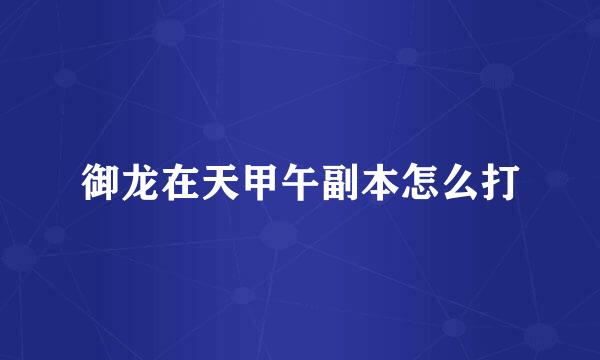 御龙在天甲午副本怎么打