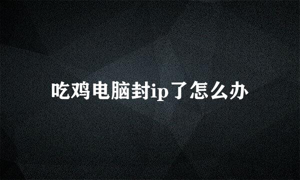 吃鸡电脑封ip了怎么办