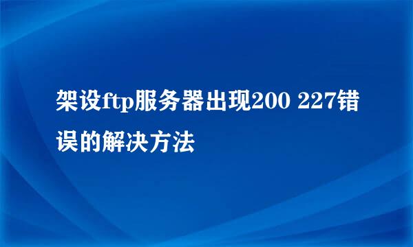 架设ftp服务器出现200 227错误的解决方法