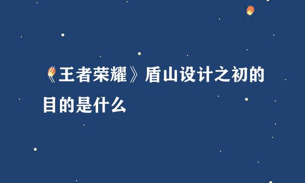 《王者荣耀》盾山设计之初的目的是什么