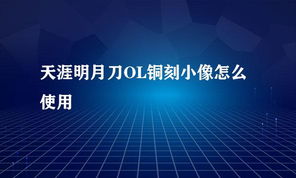 天涯明月刀OL铜刻小像怎么使用