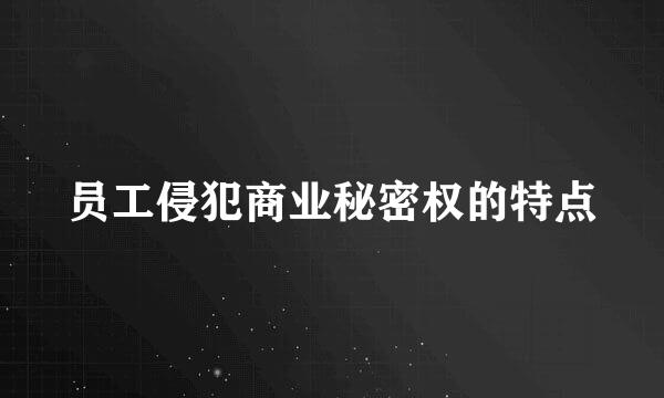 员工侵犯商业秘密权的特点
